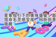 星象指引下的美味盛宴：面馆命名灵感宝库，好听创意又吸睛