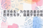 星河命名：为你挑选最动听的男性名字，蕴藏宇宙的能量