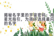 揭秘名字里的宇宙密码：用星光指引，为孩子选择最闪耀的名字
