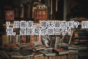 7月搬家，哪天最吉利？  别慌，星座帮你挑日子！