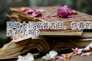 围墙大门安装吉日，你真的选对了吗？