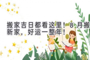 搬家吉日都看这里！8月搬新家，好运一整年！