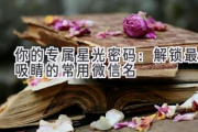 你的专属星光密码：解锁最吸睛的常用微信名