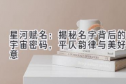 星河赋名：揭秘名字背后的宇宙密码，平仄韵律与美好寓意