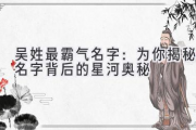 吴姓最霸气名字：为你揭秘名字背后的星河奥秘