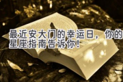 最近安大门的幸运日，你的星座指南告诉你！
