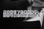 星宿指引下的美好居停：寻找你专属的理想酒店命名