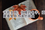 许姓女孩：优雅的名字，蕴藏着星辰大海的能量