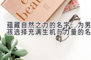 蕴藏自然之力的名字：为男孩选择充满生机与力量的名字