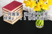 7月搬家，这些日子最旺，快来pick你的幸运日！
