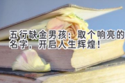 五行缺金男孩：取个响亮的名字，开启人生辉煌！