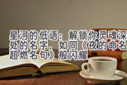 星河的低语：解锁你灵魂深处的名字，如同《夜的命名术超燃名句》般闪耀