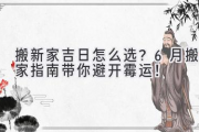 搬新家吉日怎么选？6月搬家指南带你避开霉运！