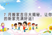 7月搬家吉日大揭秘，让你的新家充满好运！
