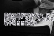 蕴含天地的男孩名字：以“君临天下”之势，为你家男儿取个响当当的名字