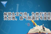 解锁女王气场：为她打造高贵优雅，霸气侧漏的专属昵称