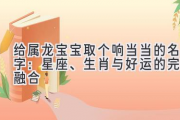 给属龙宝宝取个响当当的名字：星座、生肖与好运的完美融合