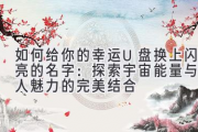 如何给你的幸运U盘换上闪亮的名字：探索宇宙能量与个人魅力的完美结合
