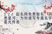 321起名网免费取名：洞悉星河，为你谱写专属名字的星光传奇