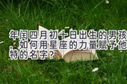 2020年闰四月初十日出生的男孩，如何用星座的力量赋予他独特的名字？