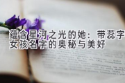蕴含星河之光的她：带蕊字女孩名字的奥秘与美好