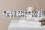 开公司要选好日子？教你如何挑选最吉利的开业良辰