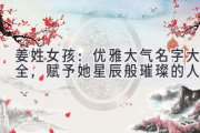 姜姓女孩：优雅大气名字大全，赋予她星辰般璀璨的人生