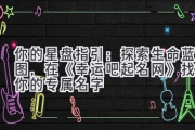 你的星盘指引：探索生命蓝图，在《幸运吧起名网》找到你的专属名字