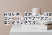 旺铺招财！你的小店，闪耀星河：《小超市名字店名大全集》创意灵感宝库