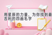 用星辰的力量，为你找到最吉利的四画名字