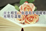 火土相生，女孩名字蕴藏着光明与温暖