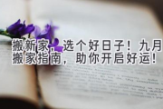 搬新家，选个好日子！九月搬家指南，助你开启好运！