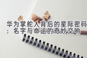 华为掌舵人背后的星际密码：名字与命运的奇妙交响