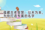 蕴藏古老智慧：以木为本，为你打造专属的名字