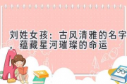 刘姓女孩：古风清雅的名字，蕴藏星河璀璨的命运