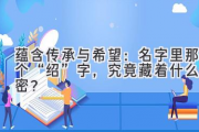 蕴含传承与希望：名字里那个“绍”字，究竟藏着什么秘密？
