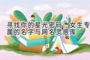 寻找你的星光密码：女生专属的名字与网名灵感库