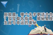 辰宸晨：哪个名字更适合你？宝宝取名指南，揭秘星座、生肖与命运的奥秘
