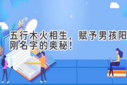 五行木火相生，赋予男孩阳刚名字的奥秘！