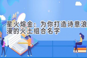 星火熔金：为你打造诗意浪漫的火土组合名字