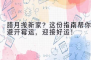 腊月搬新家？这份指南帮你避开霉运，迎接好运！