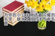 为你的小公主挑选最闪耀的名字：缺水女孩的洋气命名指南