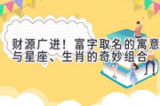 财源广进！富字取名的寓意与星座、生肖的奇妙组合