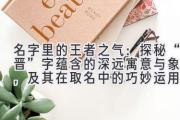 名字里的王者之气：探秘“晋”字蕴含的深远寓意与象征，及其在取名中的巧妙运用