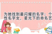 为她找到最闪耀的名字：个性名字女，星光下的命名艺术