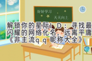解锁你的星际ID：寻找最闪耀的网络化名，远离平庸的《非主流qq昵称大全》