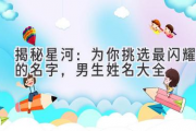 揭秘星河：为你挑选最闪耀的名字，男生姓名大全
