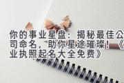 你的事业星盘：揭秘最佳公司命名，助你星途璀璨！《营业执照起名大全免费》