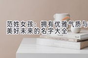 范姓女孩：拥有优雅气质与美好未来的名字大全