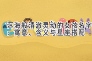 洱海般清澈灵动的女孩名字：寓意、含义与星座搭配